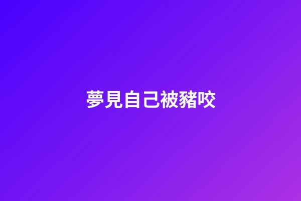 夢見自己被豬咬