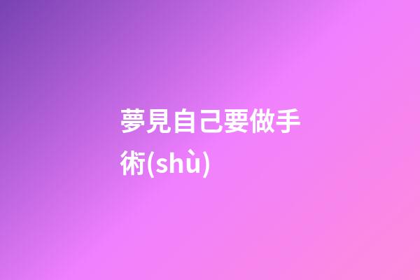 夢見自己要做手術(shù)