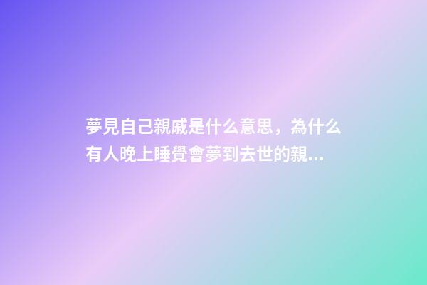 夢見自己親戚是什么意思，為什么有人晚上睡覺會夢到去世的親人