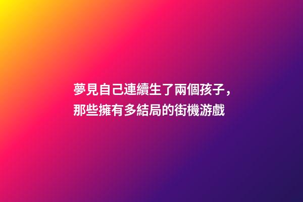 夢見自己連續生了兩個孩子，那些擁有多結局的街機游戲-第1張-觀點-玄機派