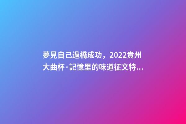 夢見自己過橋成功，2022貴州大曲杯·記憶里的味道征文特等獎作品林中一片寂靜-第1張-觀點-玄機派