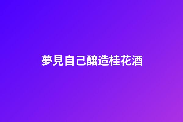 夢見自己釀造桂花酒