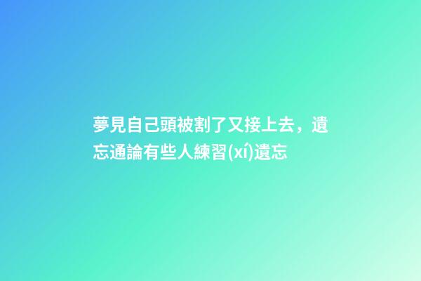 夢見自己頭被割了又接上去，遺忘通論有些人練習(xí)遺忘-第1張-觀點-玄機(jī)派