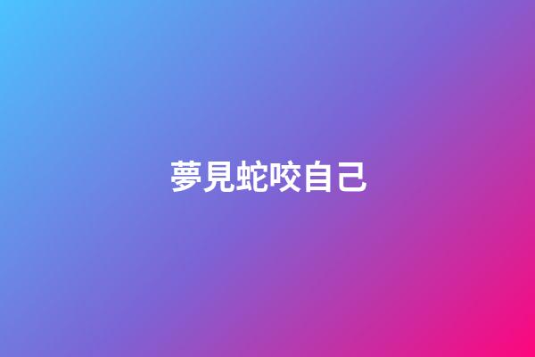 夢見蛇咬自己