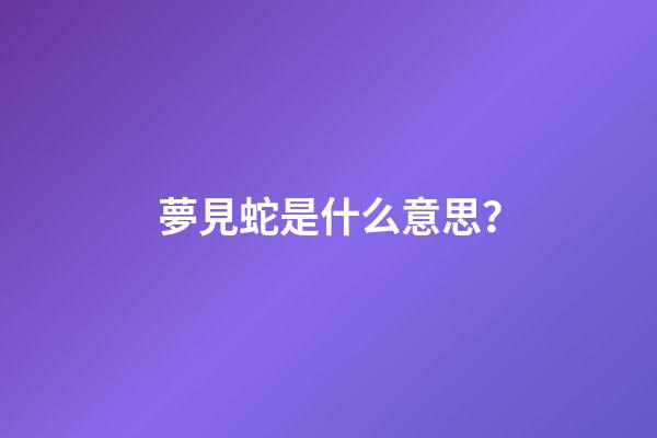 夢見蛇是什么意思？