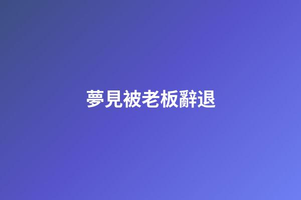 夢見被老板辭退