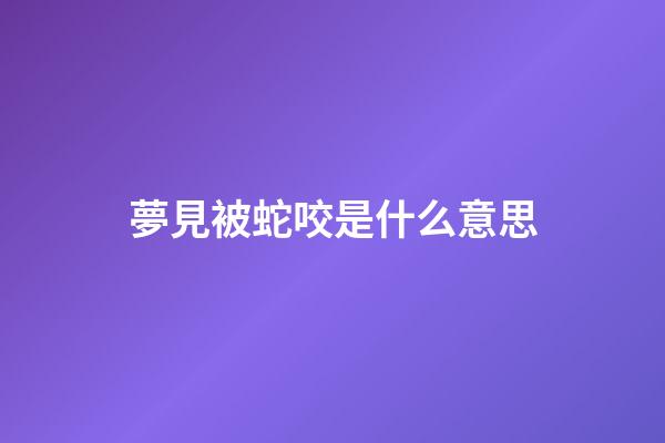 夢見被蛇咬是什么意思