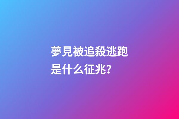 夢見被追殺逃跑是什么征兆？