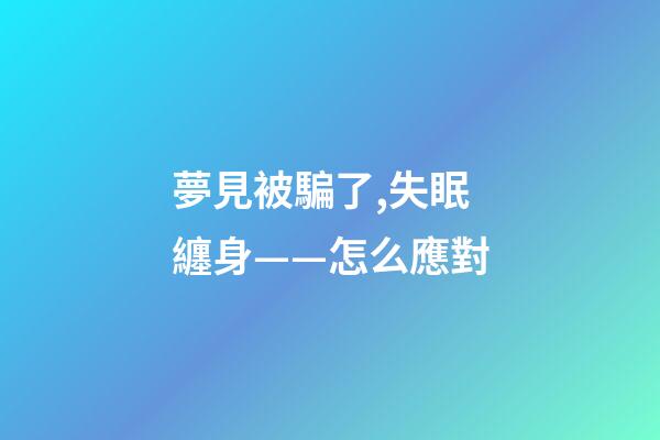 夢見被騙了,失眠纏身——怎么應對-第1張-觀點-玄機派