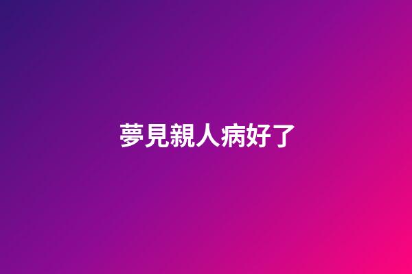 夢見親人病好了