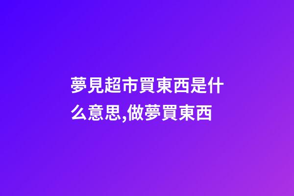 夢見超市買東西是什么意思,做夢買東西-第1張-觀點-玄機派
