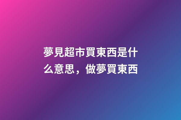 夢見超市買東西是什么意思，做夢買東西-第1張-觀點-玄機派