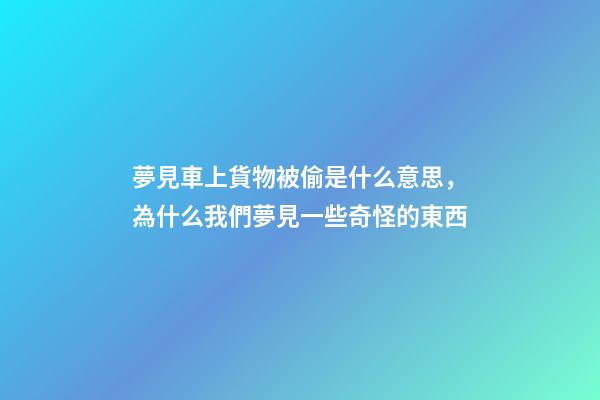 夢見車上貨物被偷是什么意思，為什么我們夢見一些奇怪的東西-第1張-觀點-玄機派