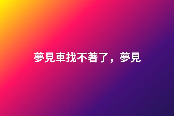 夢見車找不著了，夢見-第1張-觀點-玄機派