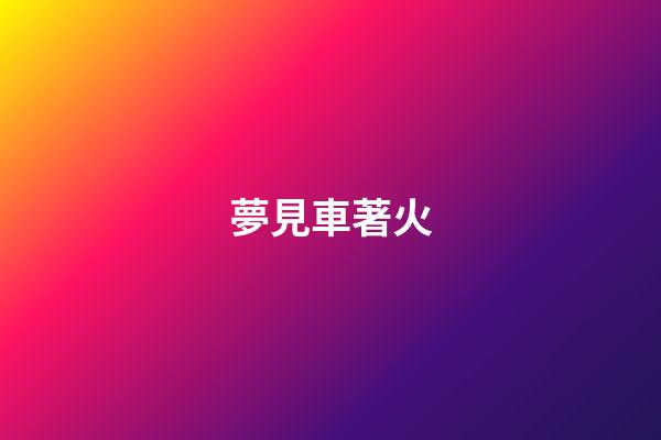 夢見車著火