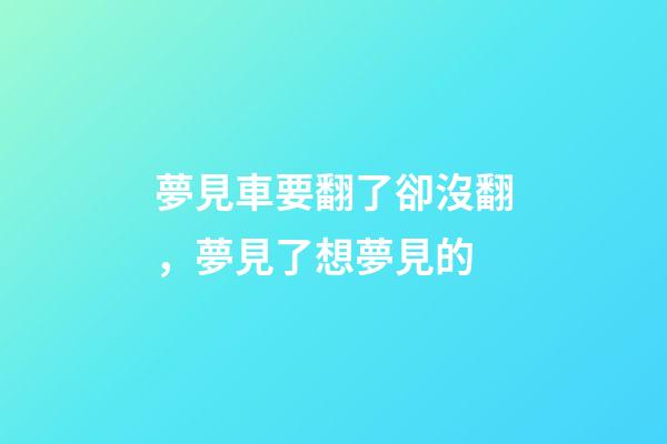 夢見車要翻了卻沒翻，夢見了想夢見的-第1張-觀點-玄機派