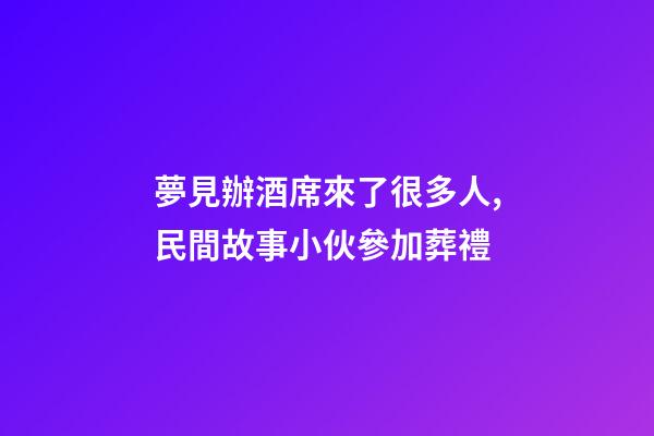 夢見辦酒席來了很多人,民間故事小伙參加葬禮-第1張-觀點-玄機派