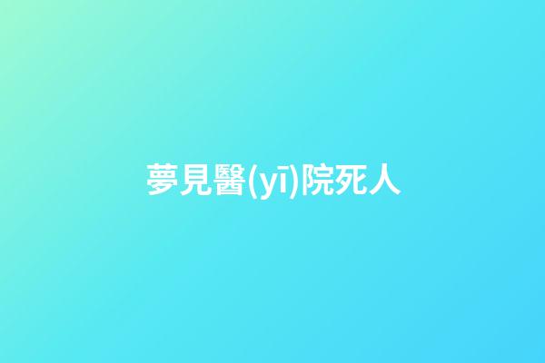 夢見醫(yī)院死人