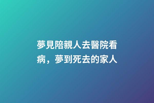 夢見陪親人去醫院看病，夢到死去的家人-第1張-觀點-玄機派