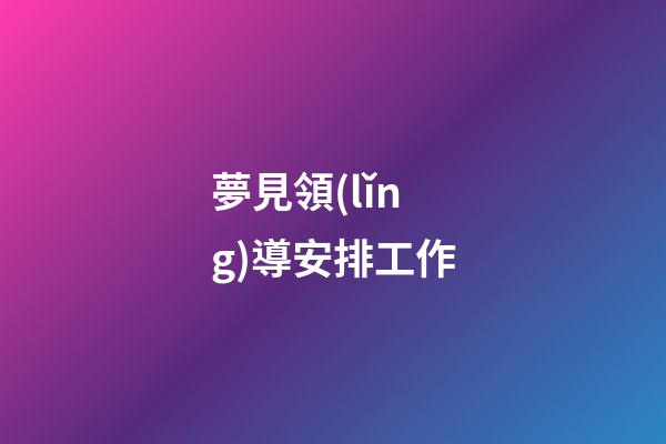 夢見領(lǐng)導安排工作