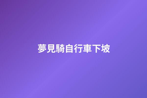 夢見騎自行車下坡