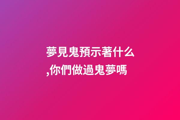 夢見鬼預示著什么,你們做過鬼夢嗎-第1張-觀點-玄機派