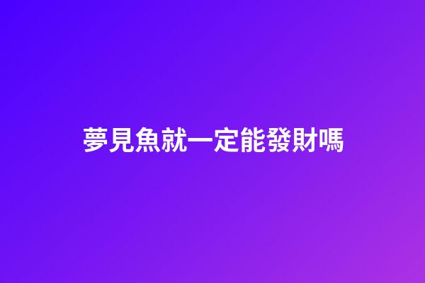 夢見魚就一定能發財嗎