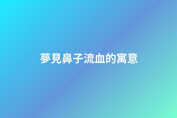 夢見鼻子流血的寓意