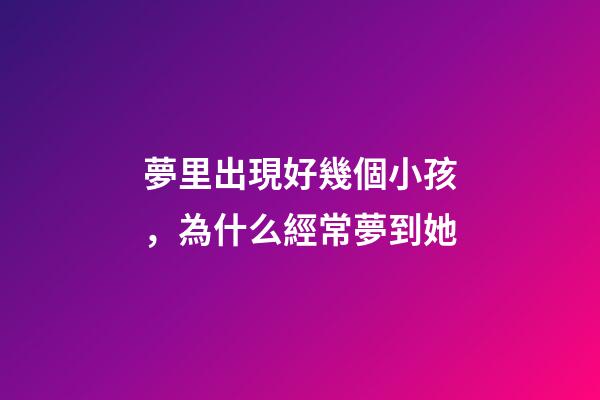夢里出現好幾個小孩，為什么經常夢到她-第1張-觀點-玄機派