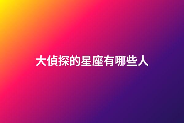 大偵探的星座有哪些人-第1張-星座運勢-玄機派
