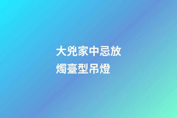 大兇家中忌放燭臺型吊燈