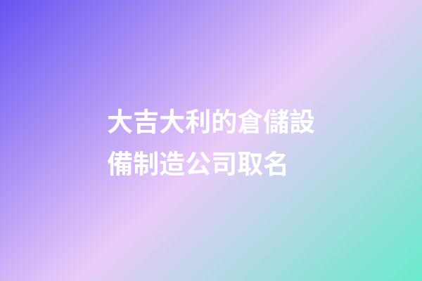 大吉大利的倉儲設備制造公司取名-第1張-公司起名-玄機派