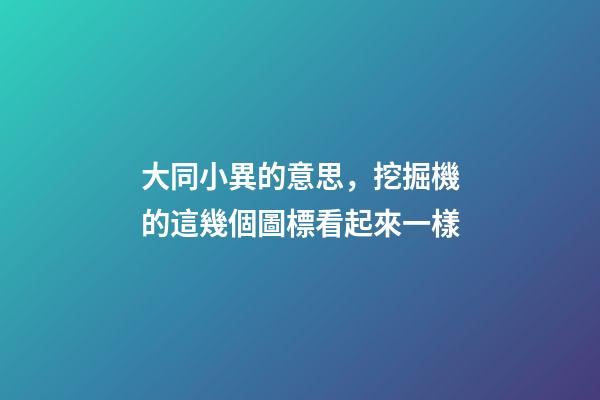 大同小異的意思，挖掘機的這幾個圖標看起來一樣-第1張-觀點-玄機派