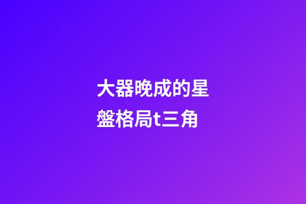大器晚成的星盤格局t三角-第1張-星座運勢-玄機派