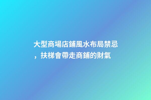大型商場店鋪風水布局禁忌，扶梯會帶走商鋪的財氣