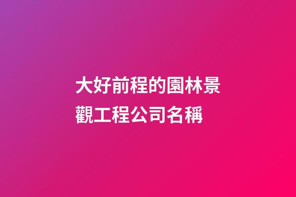 大好前程的園林景觀工程公司名稱-第1張-公司起名-玄機派