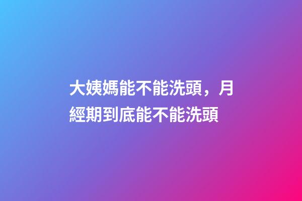 大姨媽能不能洗頭，月經期到底能不能洗頭-第1張-觀點-玄機派