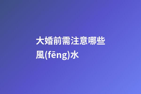 大婚前需注意哪些風(fēng)水