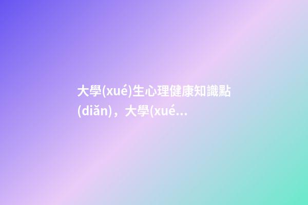 大學(xué)生心理健康知識點(diǎn)，大學(xué)生心理與健康-第1張-觀點(diǎn)-玄機(jī)派