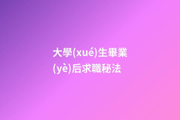 大學(xué)生畢業(yè)后求職秘法