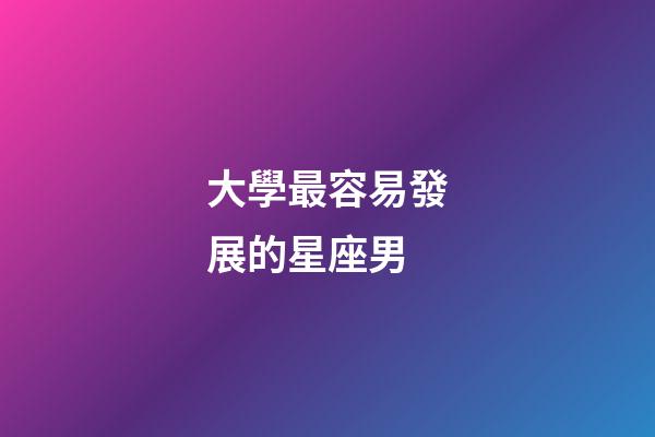 大學最容易發展的星座男-第1張-星座運勢-玄機派