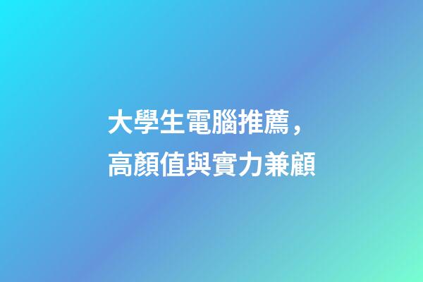 大學生電腦推薦，高顏值與實力兼顧-第1張-觀點-玄機派