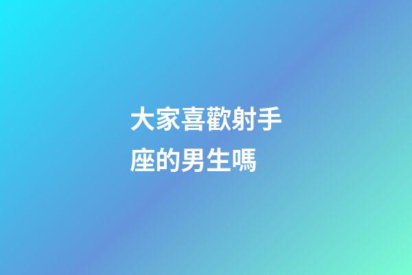 大家喜歡射手座的男生嗎-第1張-星座運勢-玄機派