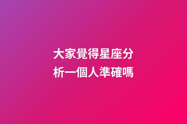 大家覺得星座分析一個人準確嗎-第1張-星座運勢-玄機派