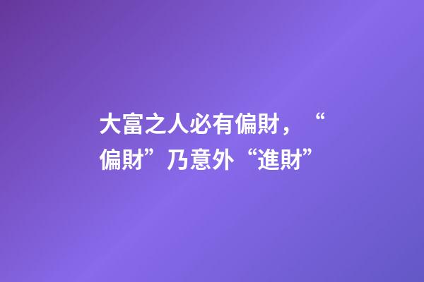 大富之人必有偏財，“偏財”乃意外“進財”-第1張-觀點-玄機派