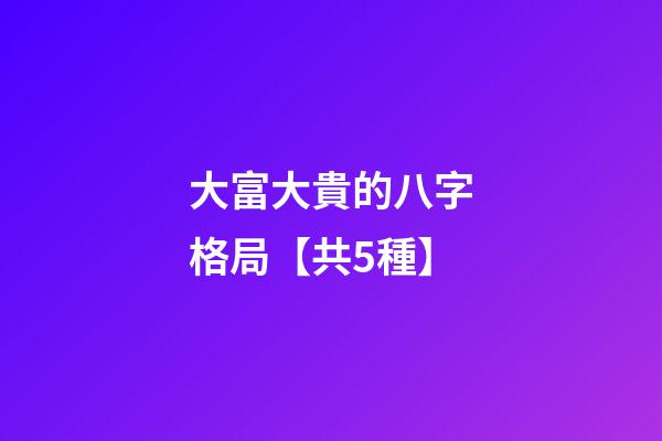 大富大貴的八字格局【共5種】