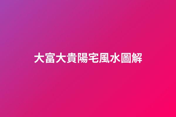 大富大貴陽宅風水圖解