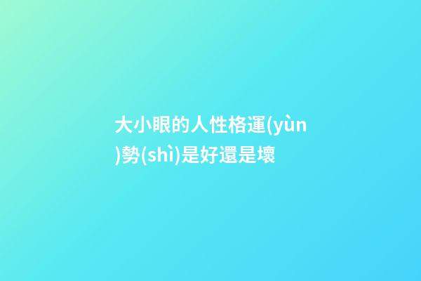 大小眼的人性格運(yùn)勢(shì)是好還是壞