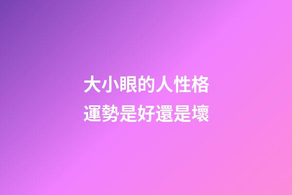 大小眼的人性格運勢是好還是壞