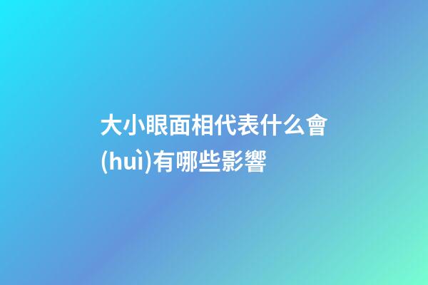大小眼面相代表什么會(huì)有哪些影響